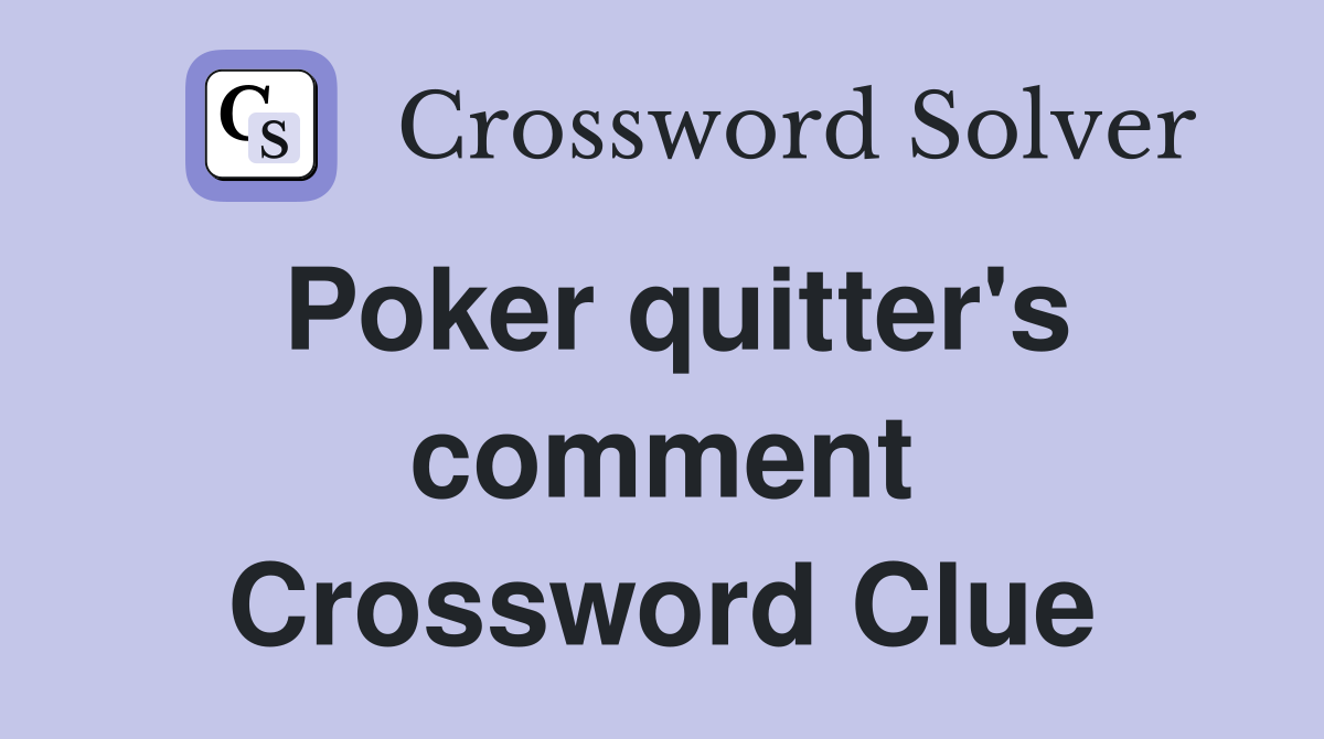 Poker quitter's comment Crossword Clue