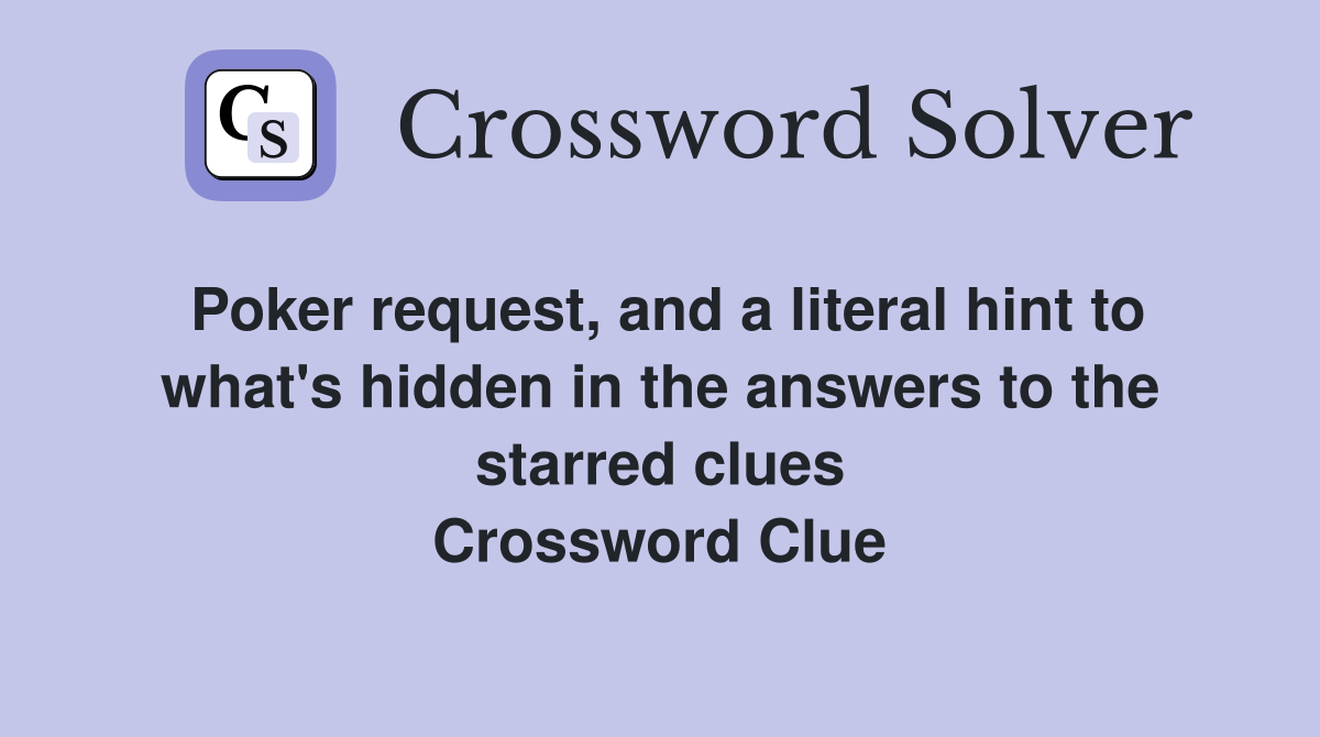 Poker request, and a literal hint to what's hidden in the answers to the starred clues Crossword Clue