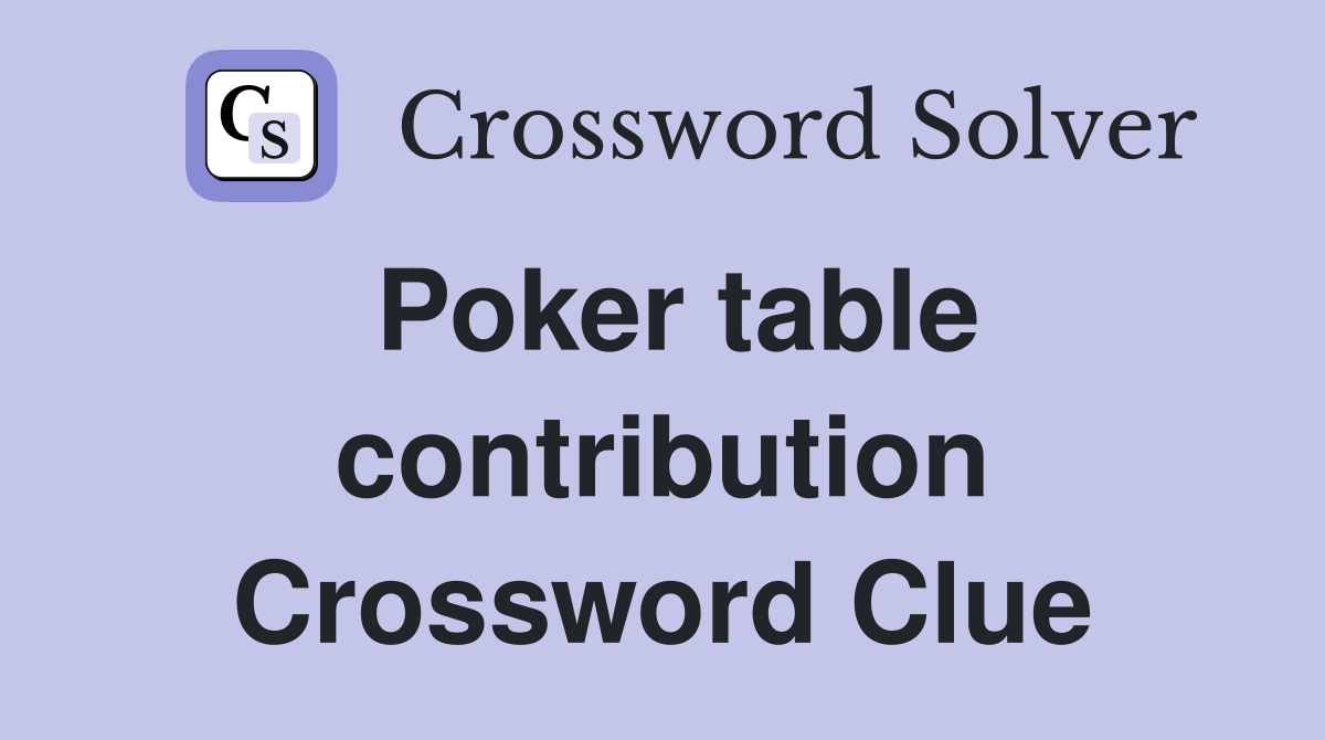 Poker table contribution Crossword Clue