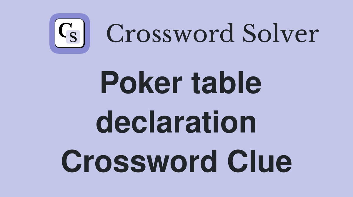 Poker table declaration Crossword Clue