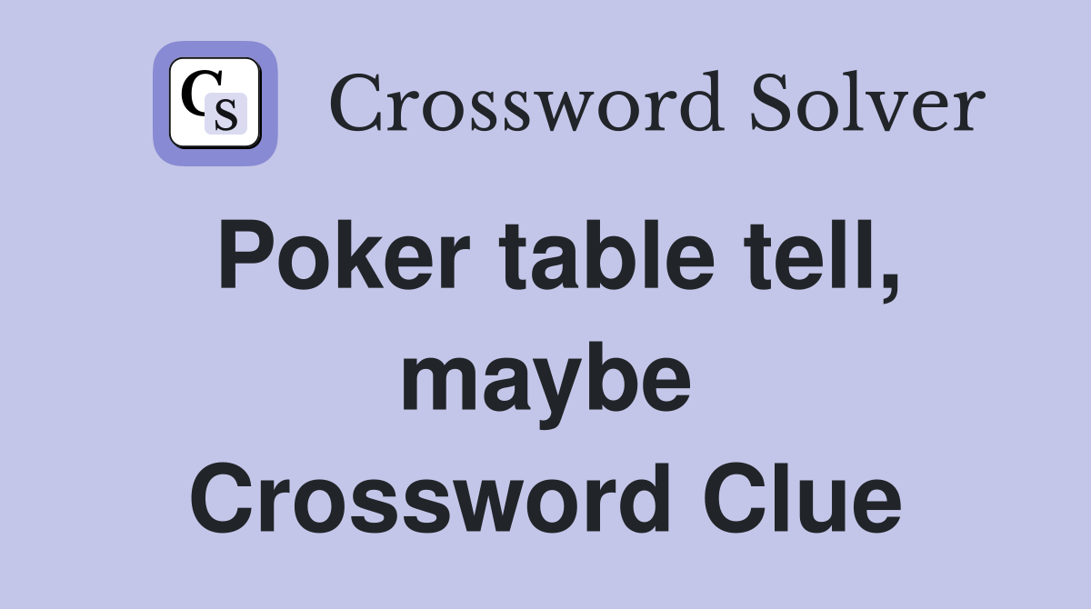 Poker table tell, maybe Crossword Clue