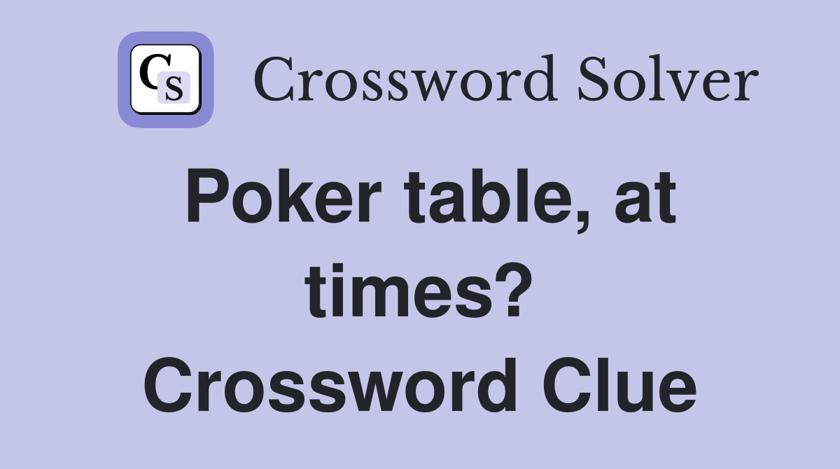 Poker table, at times? Crossword Clue