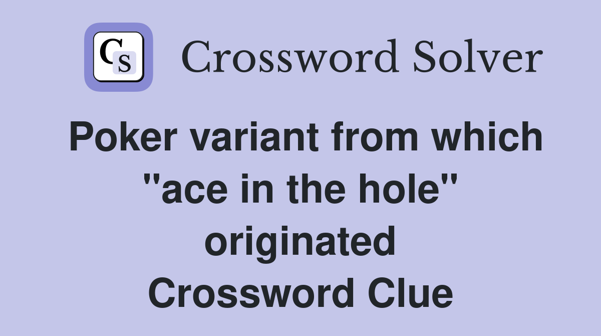 Poker variant from which "ace in the hole" originated Crossword Clue