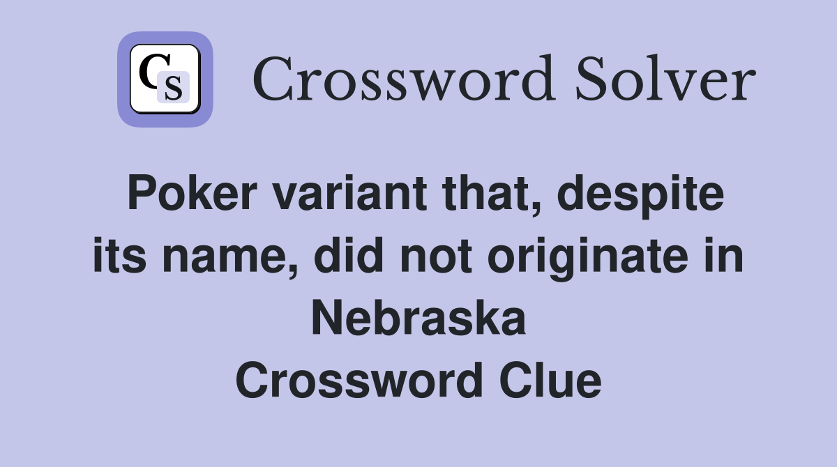Poker variant that, despite its name, did not originate in Nebraska Crossword Clue