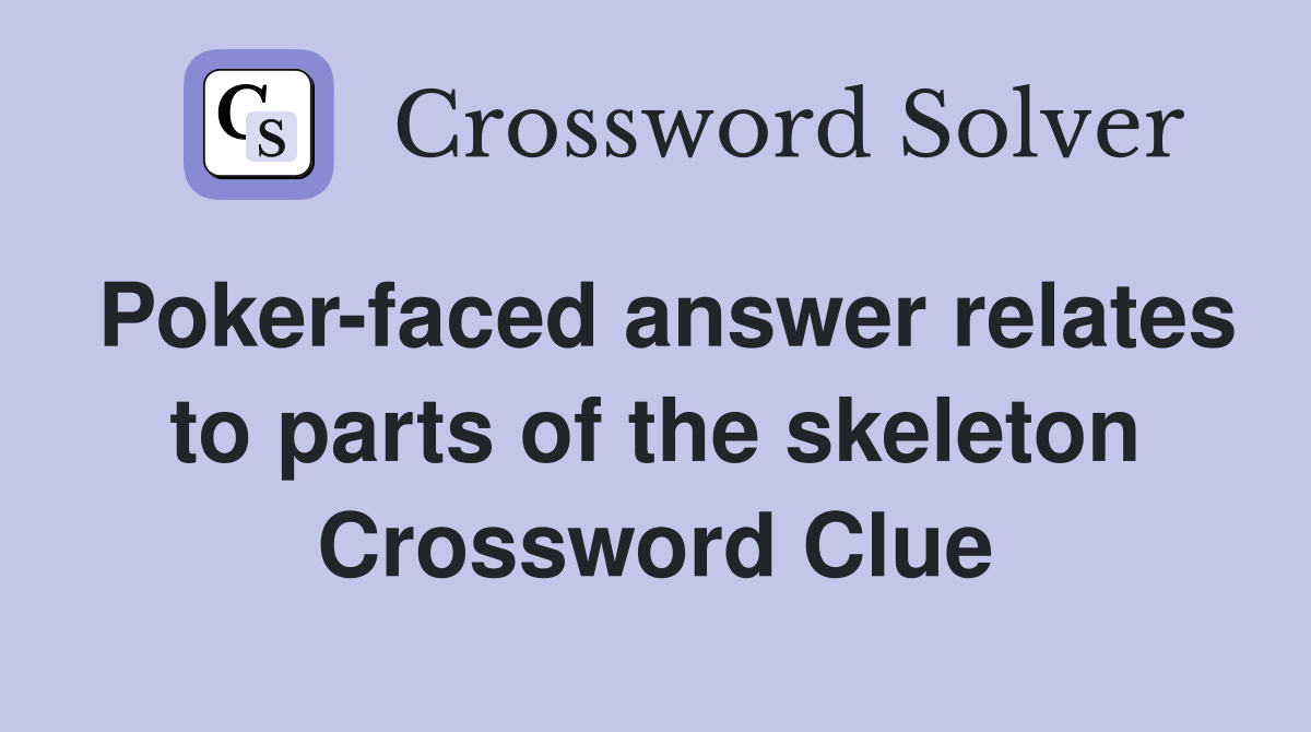 Poker-faced answer relates to parts of the skeleton Crossword Clue