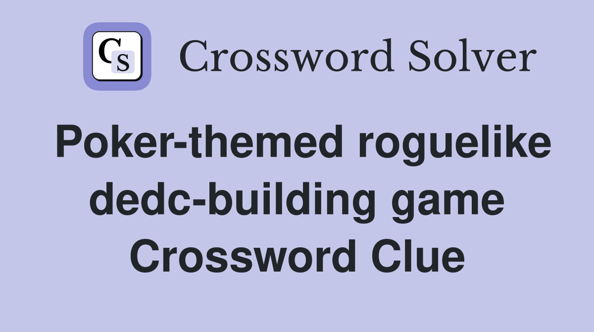 Poker-themed roguelike dedc-building game Crossword Clue