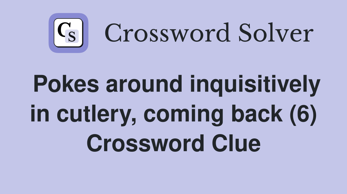 Pokes around inquisitively in cutlery, coming back (6) Crossword Clue
