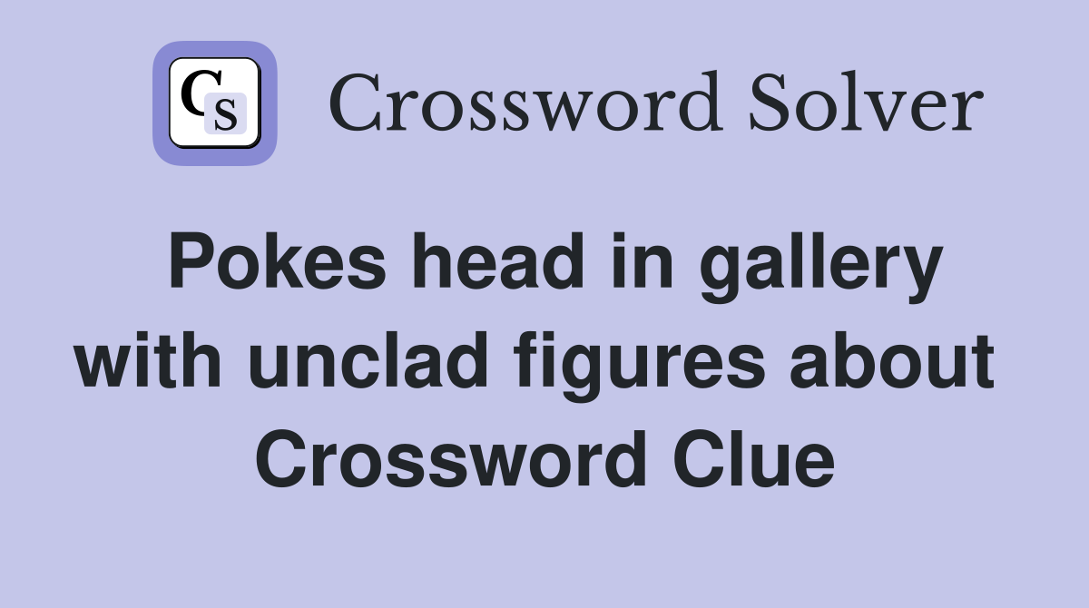Pokes head in gallery with unclad figures about  Crossword Clue