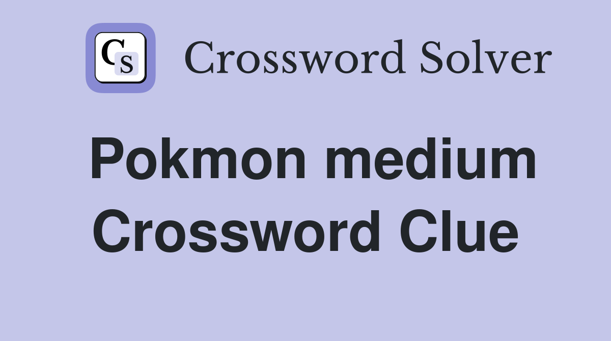 Pokmon medium Crossword Clue