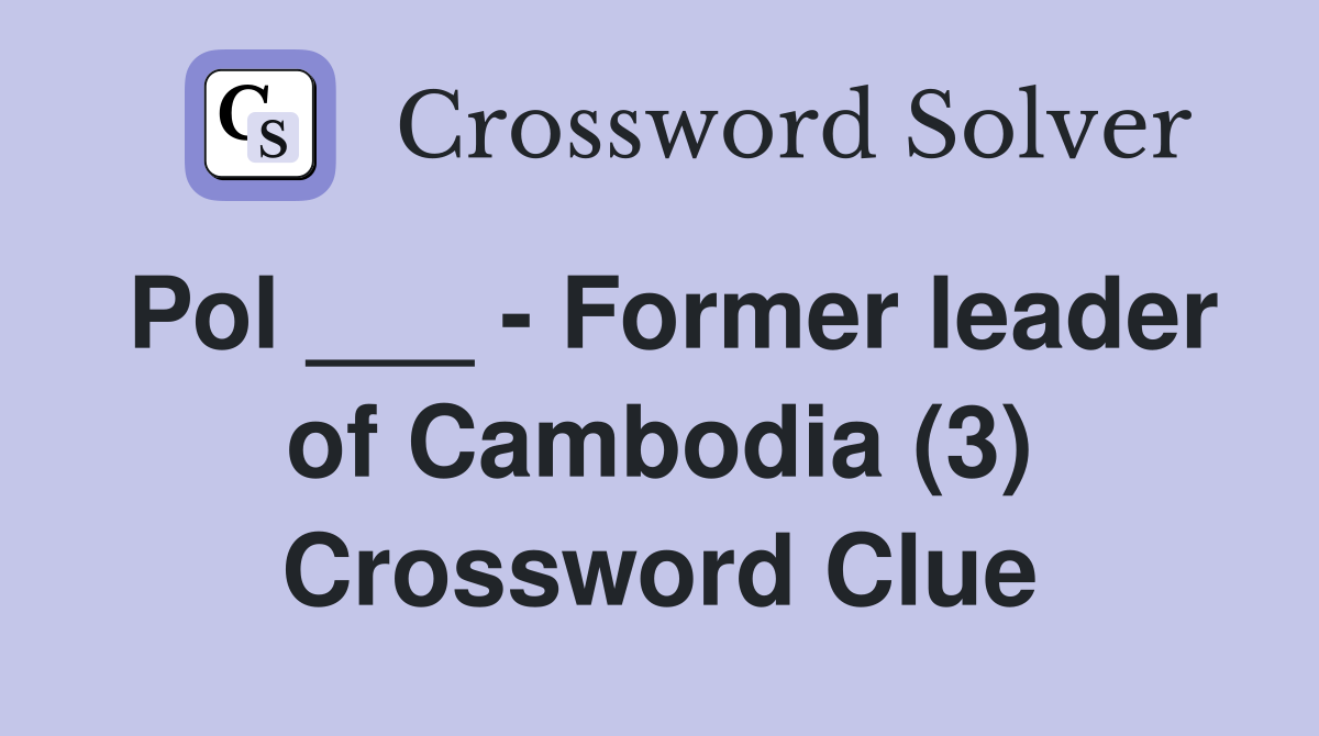 Pol ___ - Former leader of Cambodia (3) Crossword Clue