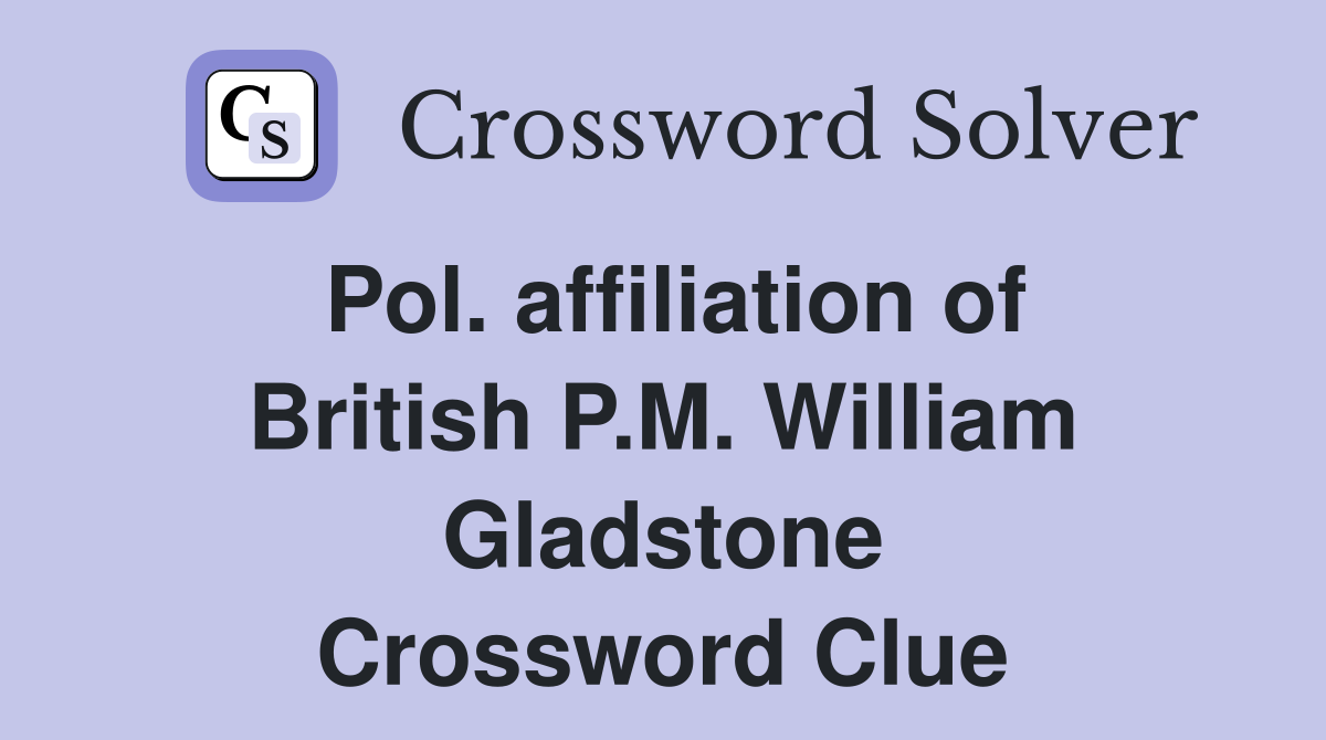 Pol. affiliation of British P.M. William Gladstone Crossword Clue