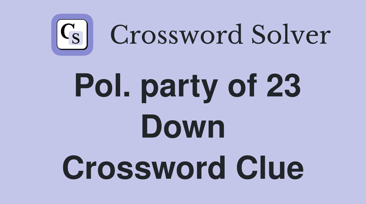 Pol. party of 23 Down Crossword Clue