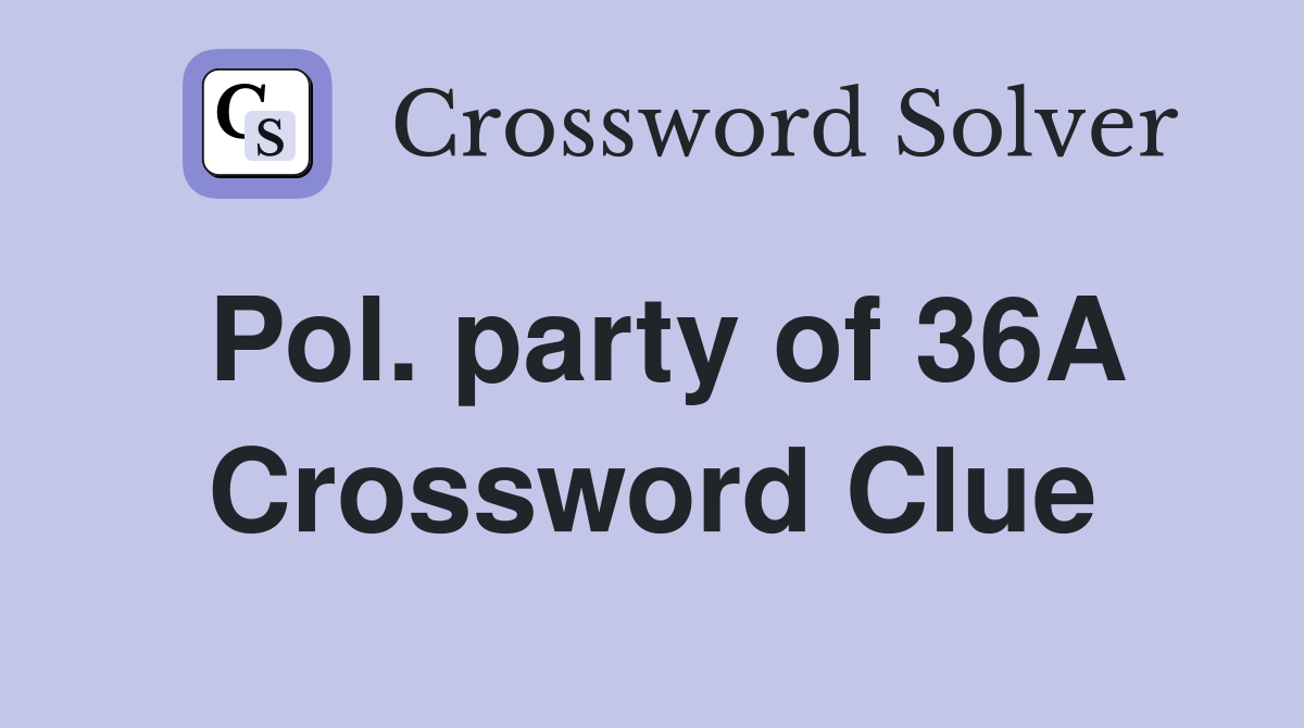 Pol. party of 36A Crossword Clue