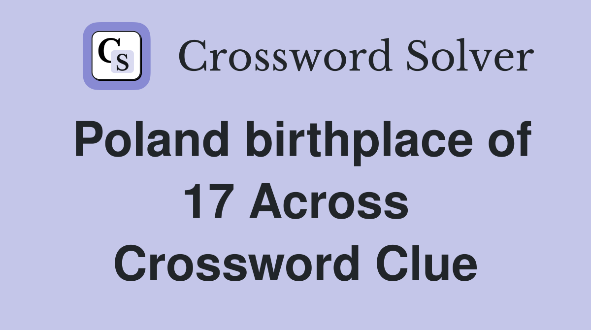 Poland birthplace of 17 Across Crossword Clue