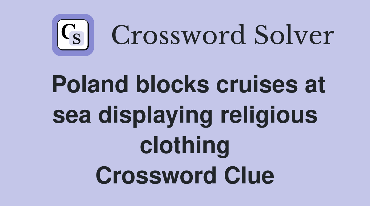 Poland blocks cruises at sea displaying religious clothing Crossword Clue