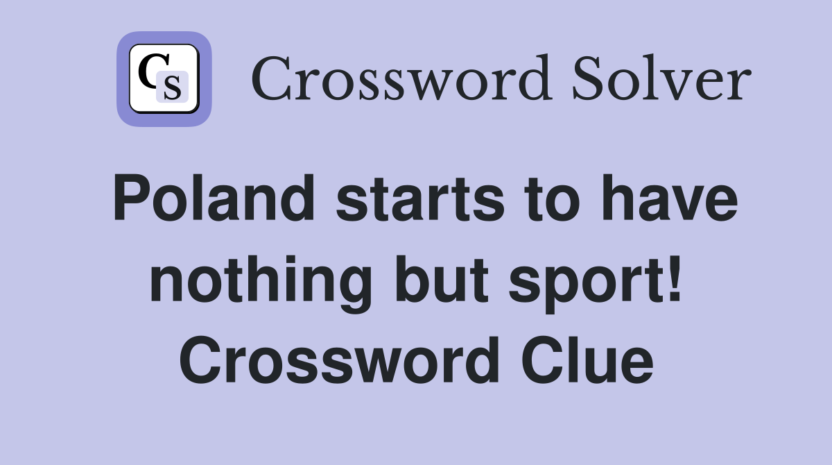 Poland starts to have nothing but sport! Crossword Clue