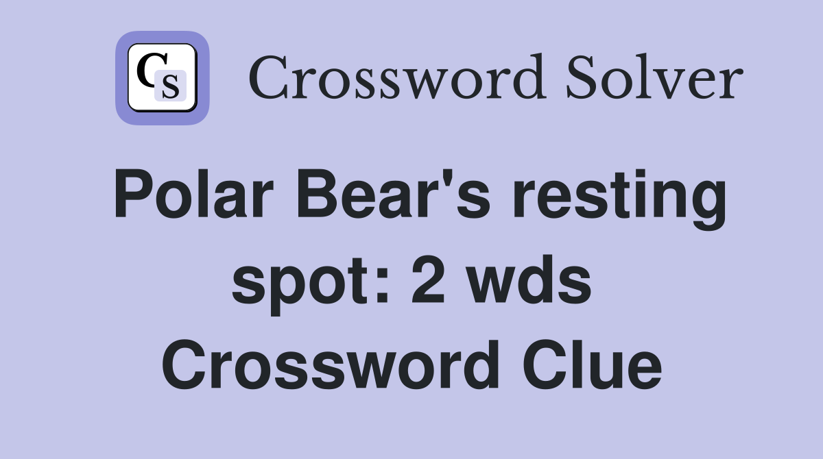Polar Bear's resting spot: 2 wds. - Crossword Clue Answers - Crossword ...