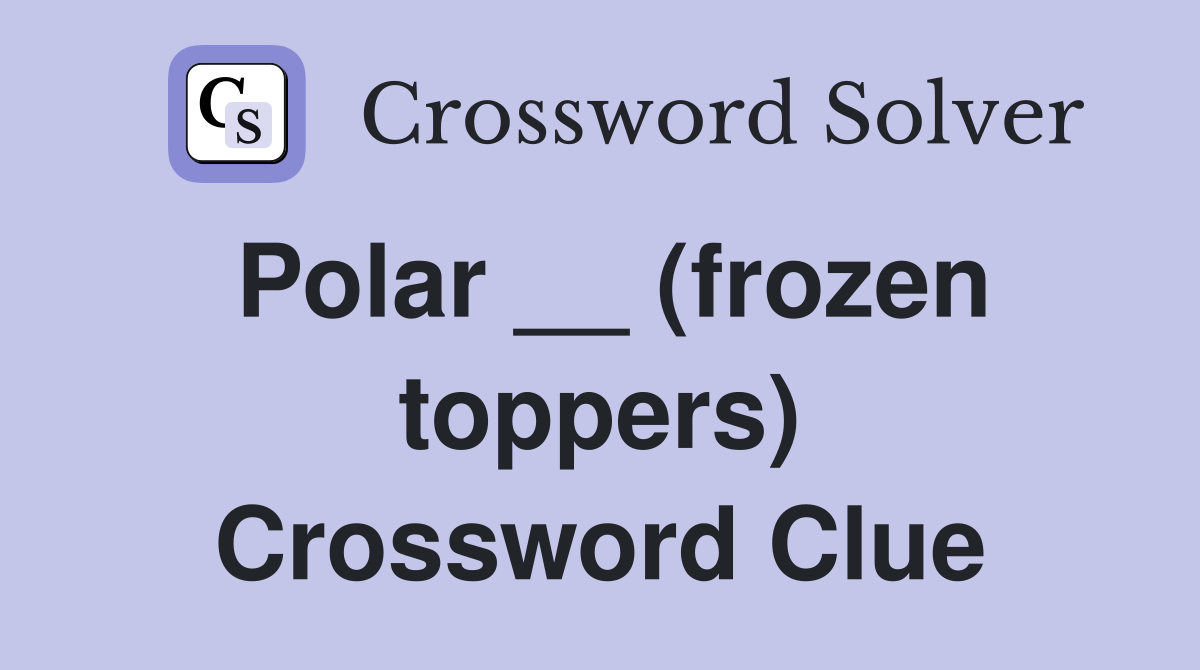 Polar __ (frozen toppers) Crossword Clue
