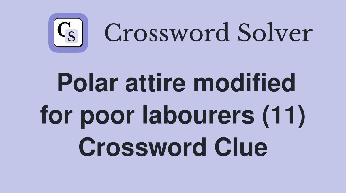 Polar attire modified for poor labourers (11) Crossword Clue