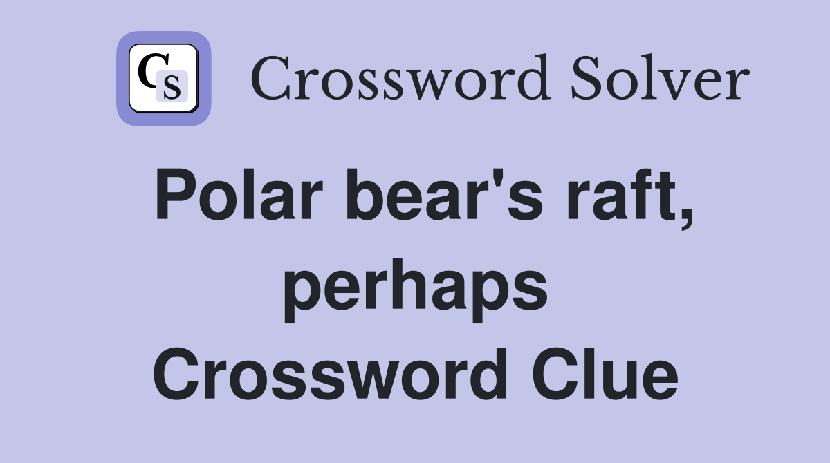 Polar bear's raft, perhaps Crossword Clue