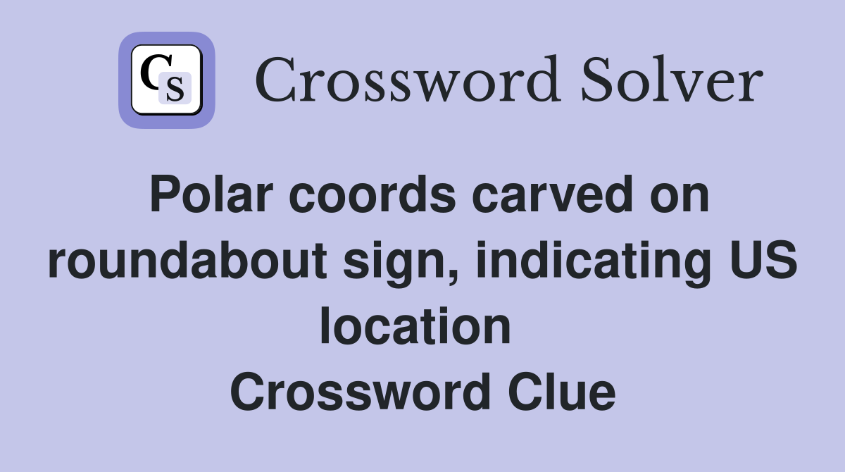 Polar coords carved on roundabout sign, indicating US location  Crossword Clue
