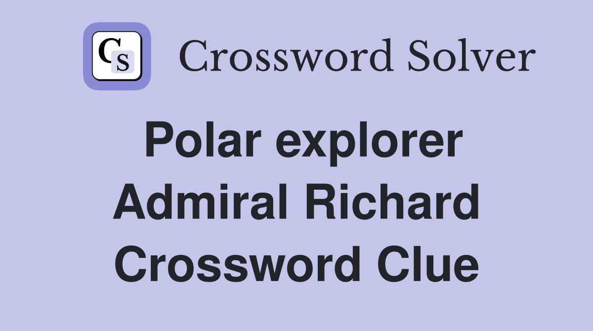 Polar explorer Admiral Richard Crossword Clue