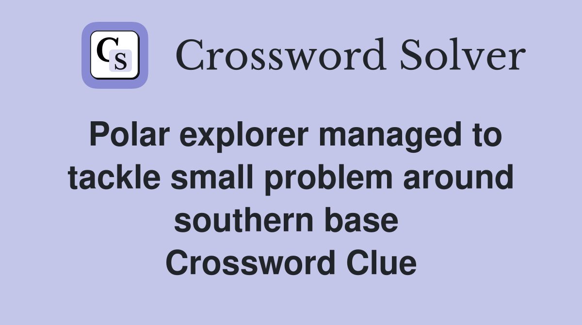 Polar explorer managed to tackle small problem around southern base  Crossword Clue