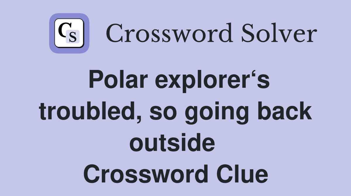 Polar explorer‘s troubled, so going back outside  Crossword Clue