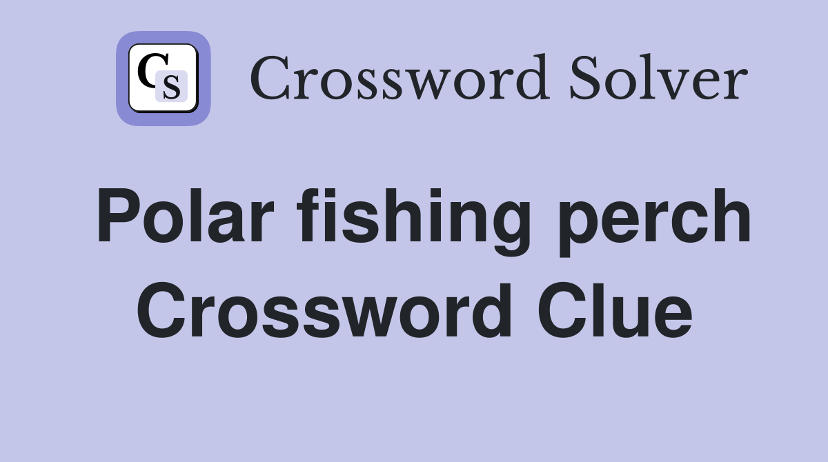 Polar fishing perch Crossword Clue
