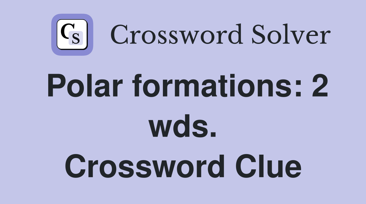 Polar formations: 2 wds. Crossword Clue