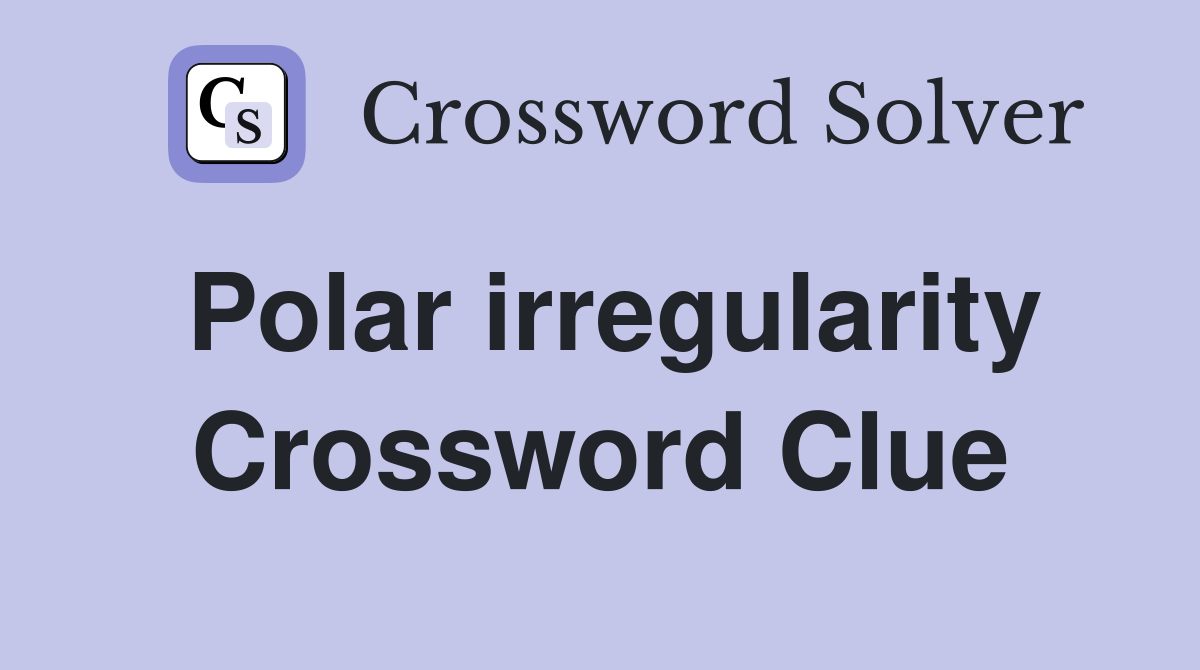 Polar irregularity Crossword Clue