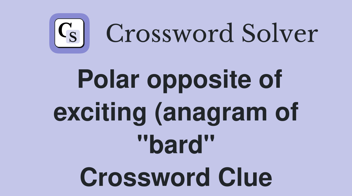 Polar opposite of exciting (anagram of quot bard quot ) Crossword Clue Answers Polar opposite of exciting (anagram of quot bard quot ) Crossword Clue Answers