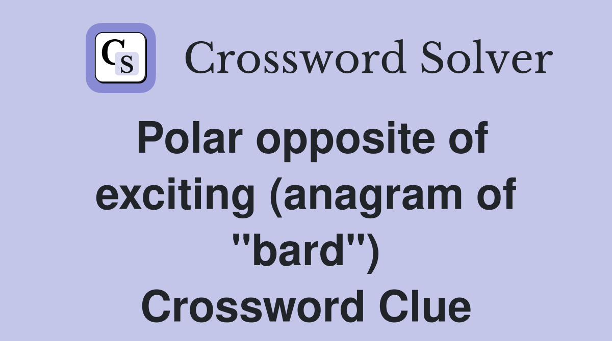 Polar opposite of exciting (anagram of quot bard quot ) Crossword Clue Answers
