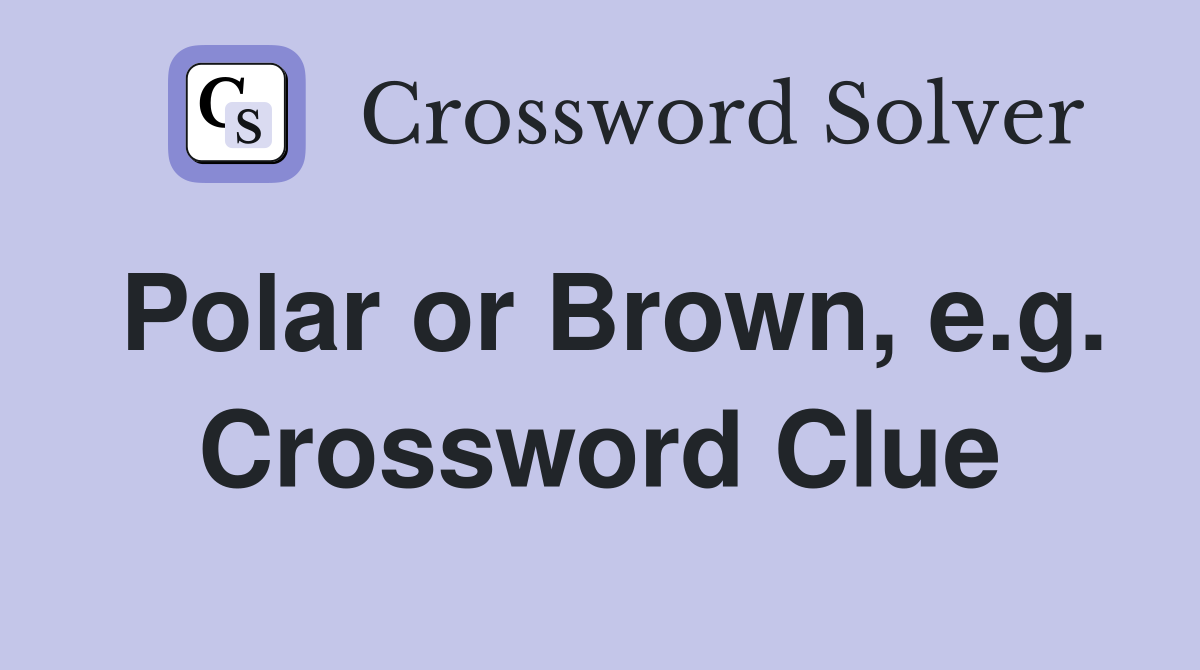 Polar or Brown, e.g. Crossword Clue