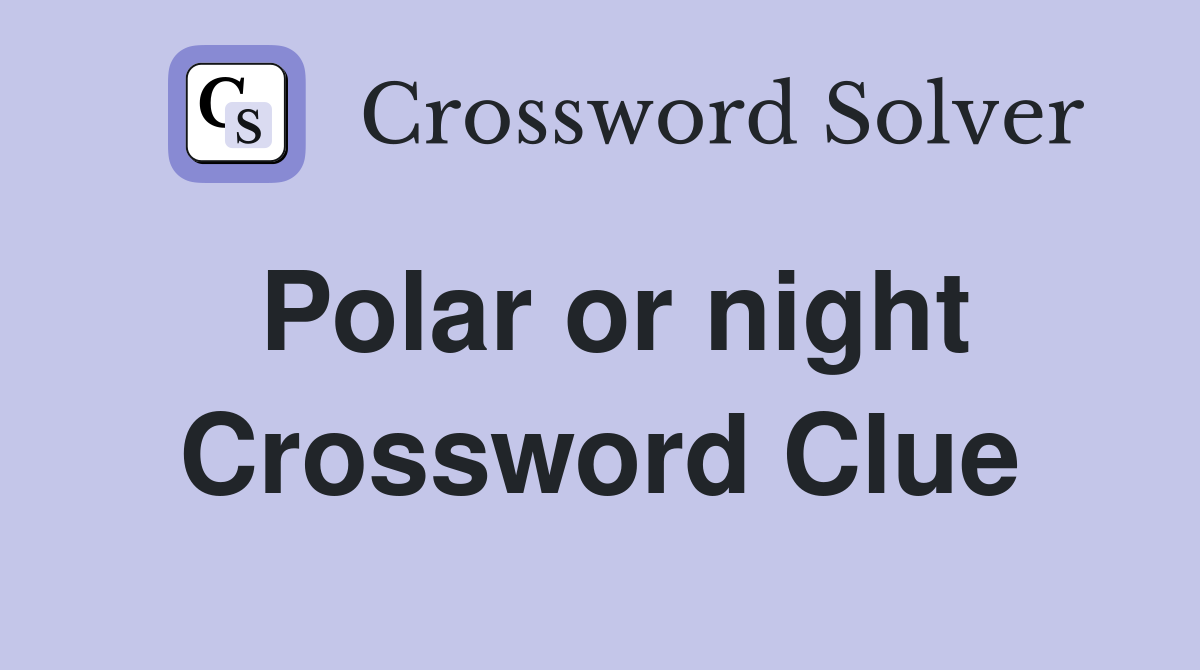 Polar or night Crossword Clue