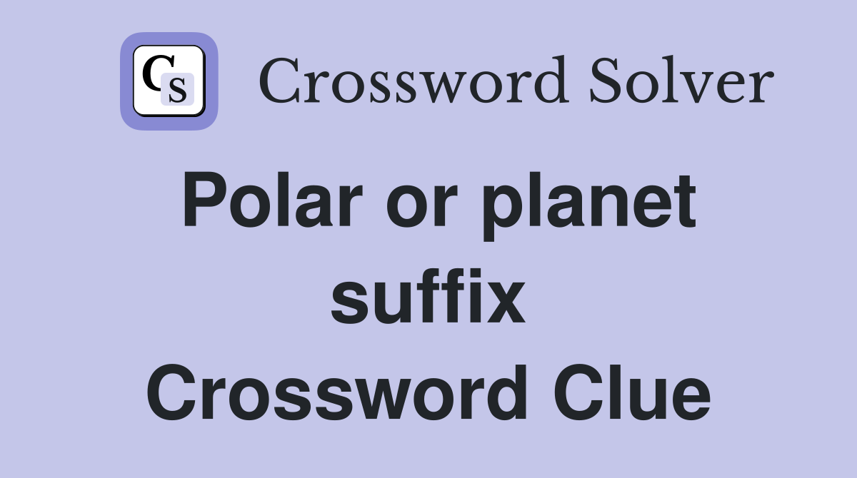 Polar or planet suffix Crossword Clue