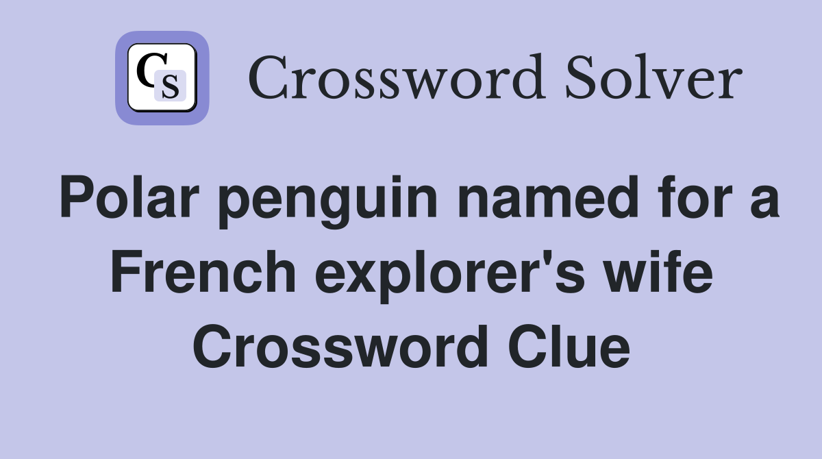 Polar penguin named for a French explorer's wife Crossword Clue
