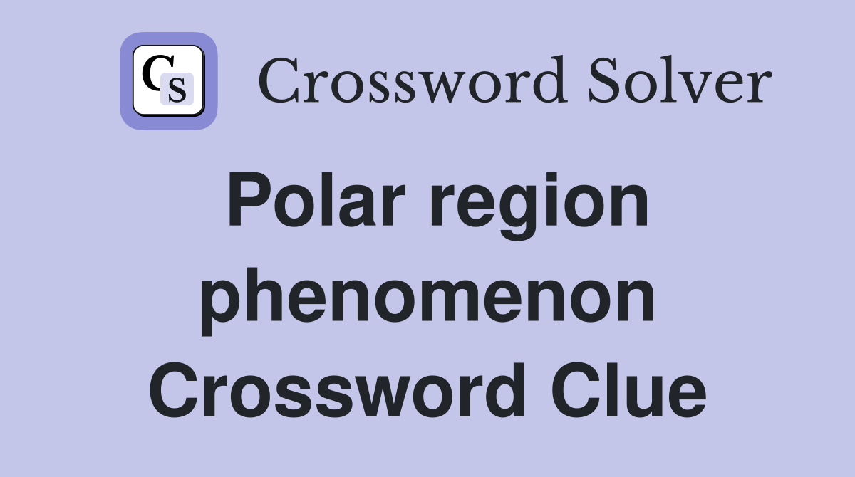 Polar region phenomenon Crossword Clue