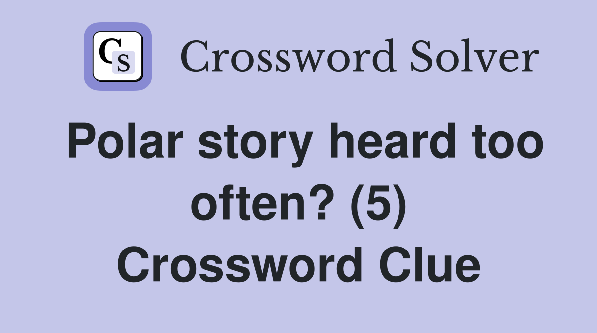 Polar story heard too often? (5) Crossword Clue