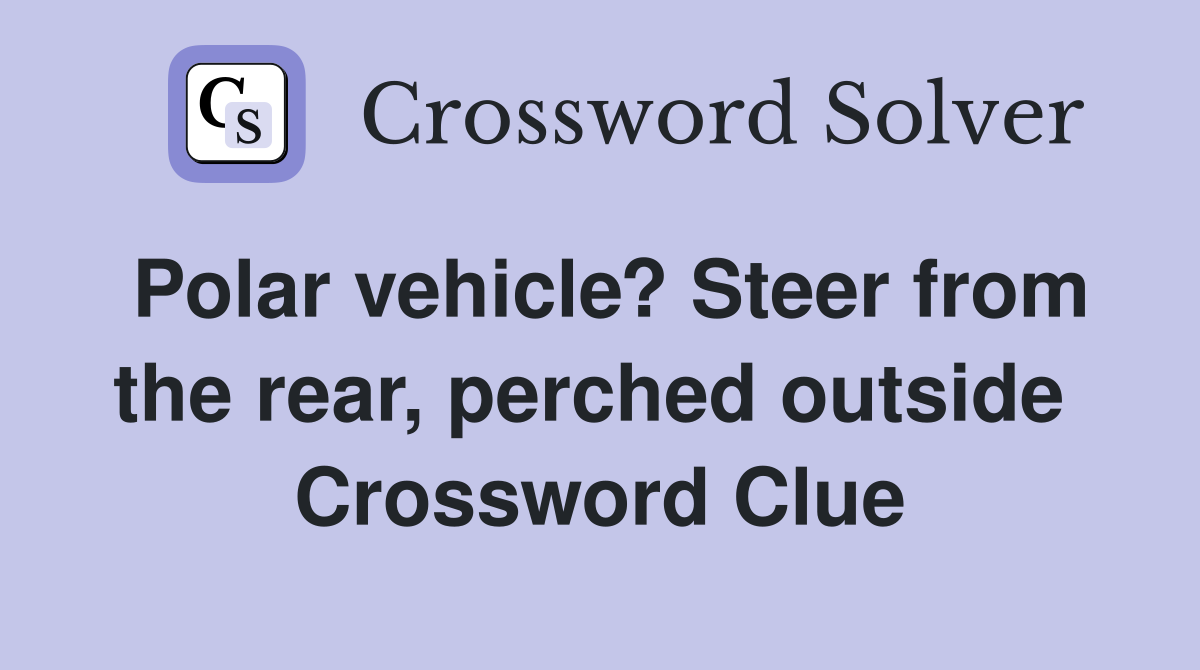 Polar vehicle? Steer from the rear, perched outside  Crossword Clue