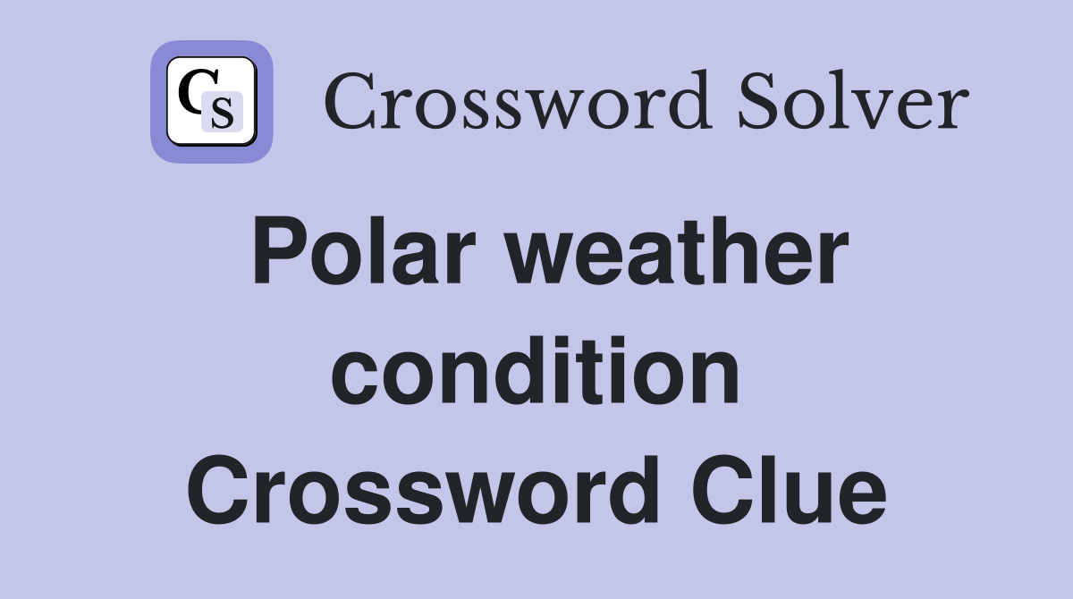 Polar weather condition Crossword Clue