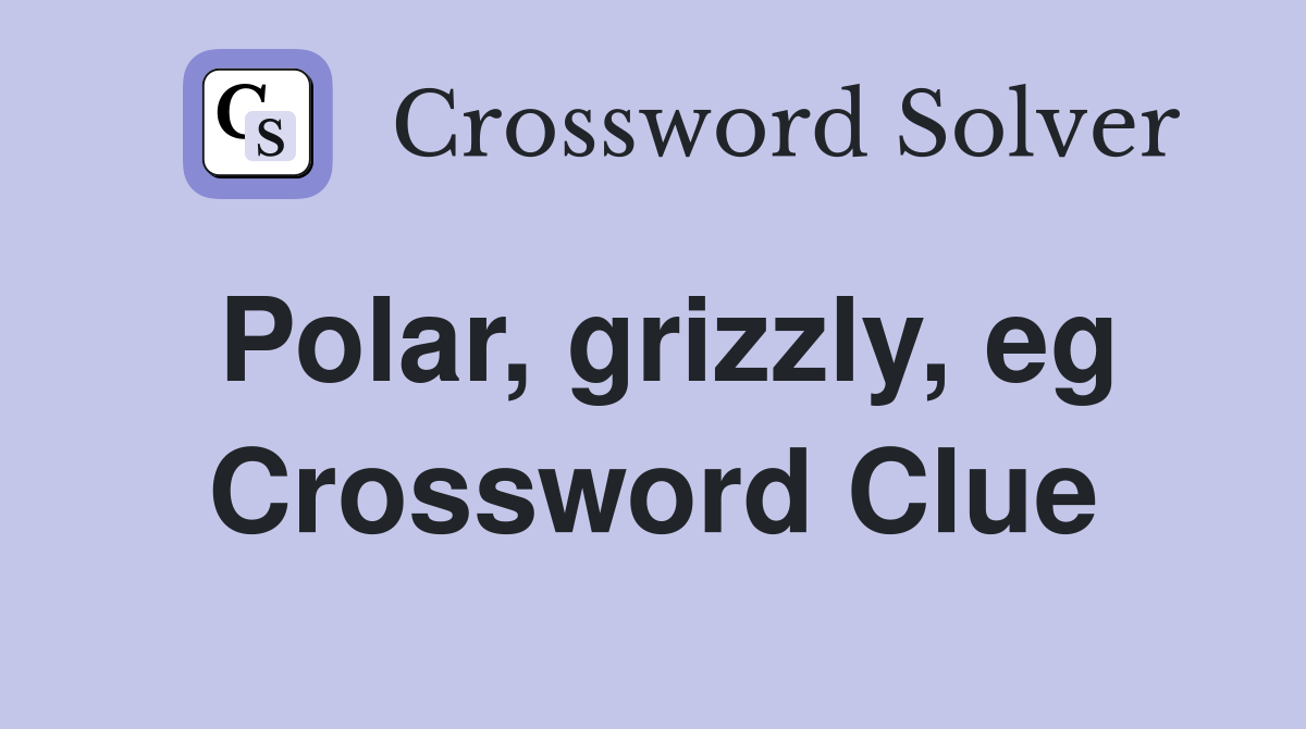 Polar, grizzly, eg Crossword Clue