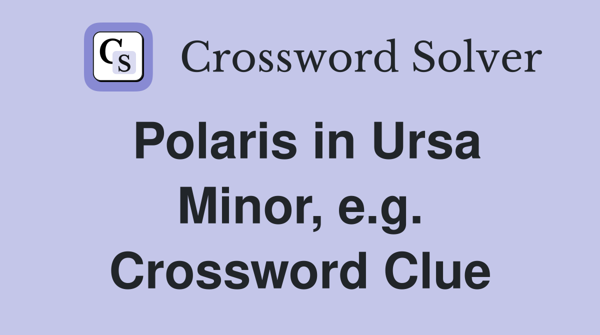 Polaris in Ursa Minor, e.g. Crossword Clue