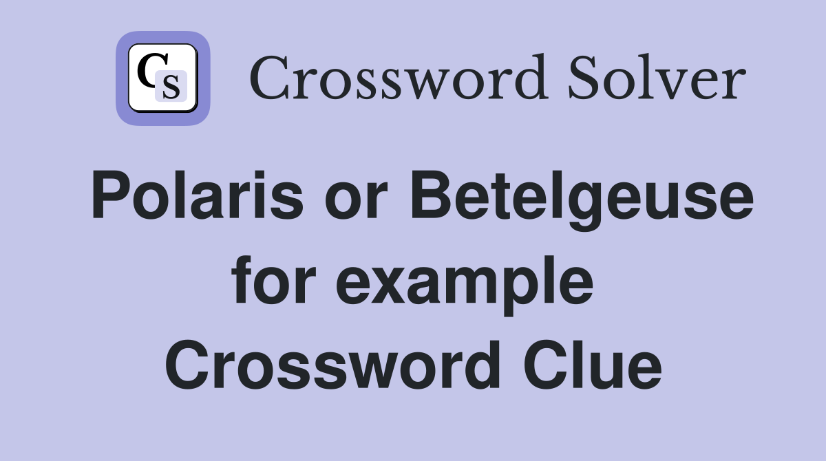 Polaris or Betelgeuse for example Crossword Clue