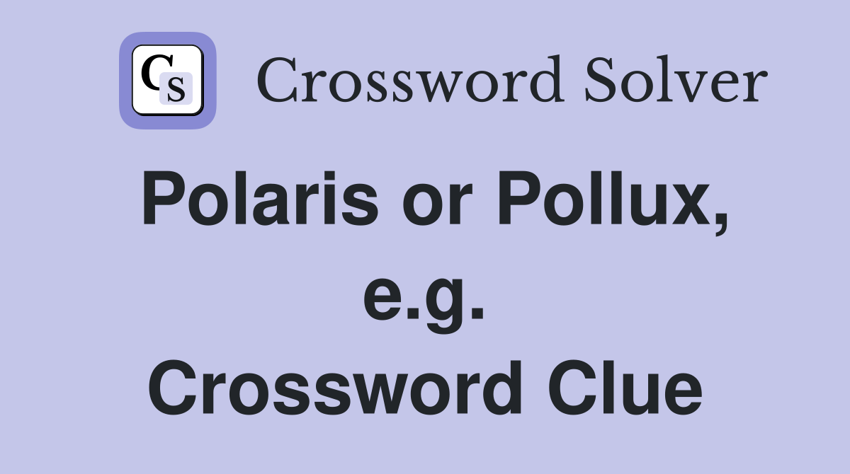 Polaris or Pollux, e.g. Crossword Clue
