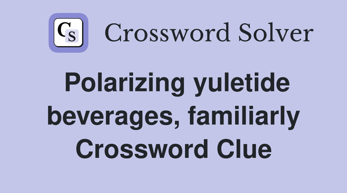 Polarizing yuletide beverages, familiarly Crossword Clue