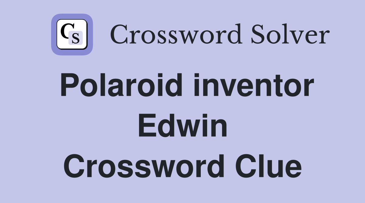 Polaroid inventor Edwin Crossword Clue