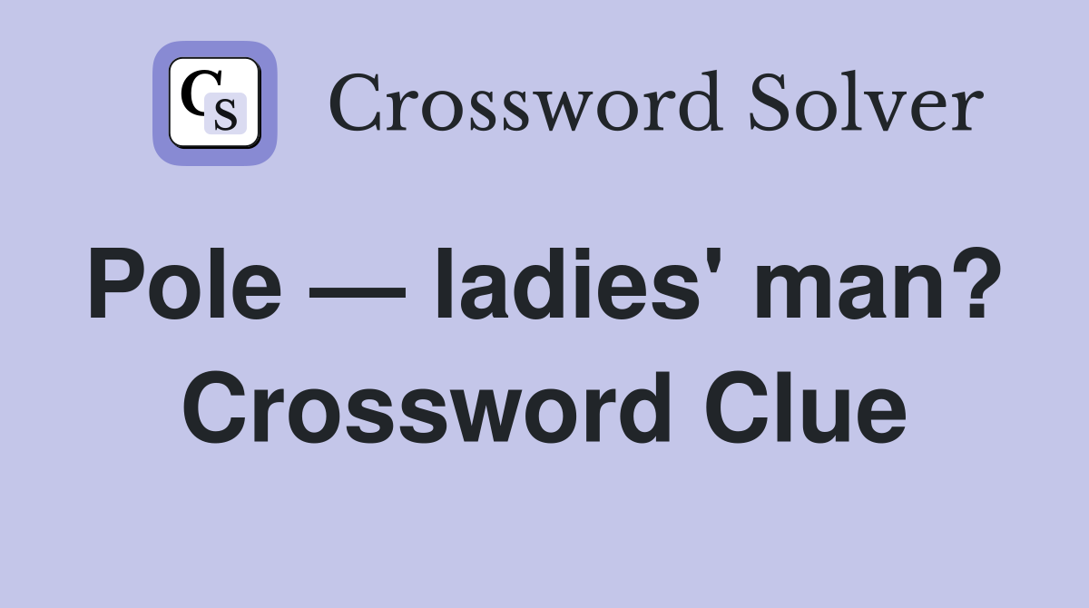 Pole — ladies' man?  Crossword Clue
