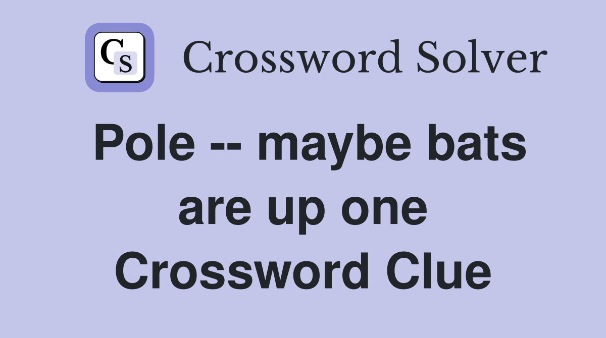Pole -- maybe bats are up one Crossword Clue