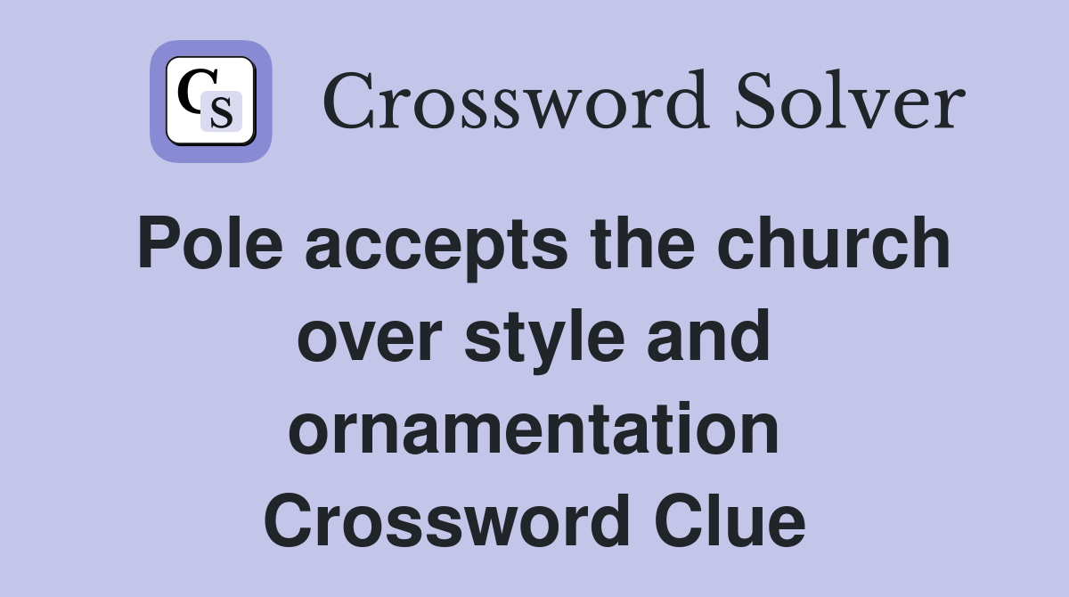 Pole accepts the church over style and ornamentation Crossword Clue